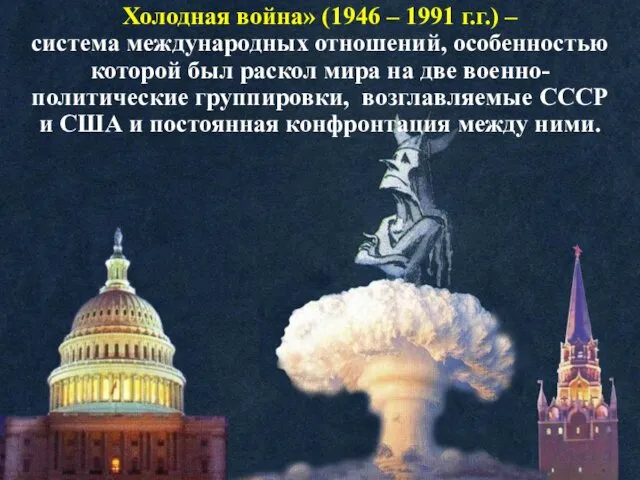 Холодная война» (1946 – 1991 г.г.) – система международных отношений,