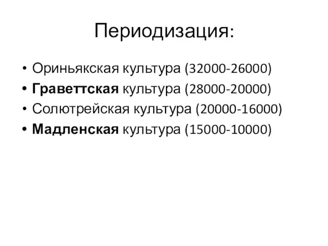 Периодизация: Ориньякская культура (32000-26000) Граветтская культура (28000-20000) Солютрейская культура (20000-16000) Мадленская культура (15000-10000)