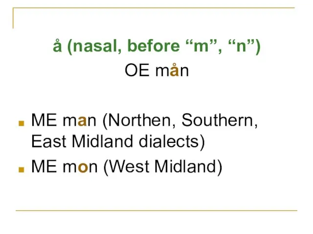 å (nasal, before “m”, “n”) OE mån ME man (Northen,