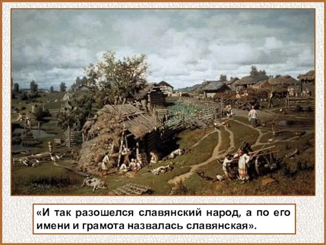 «И так разошелся славянский народ, а по его имени и грамота назвалась славянская».