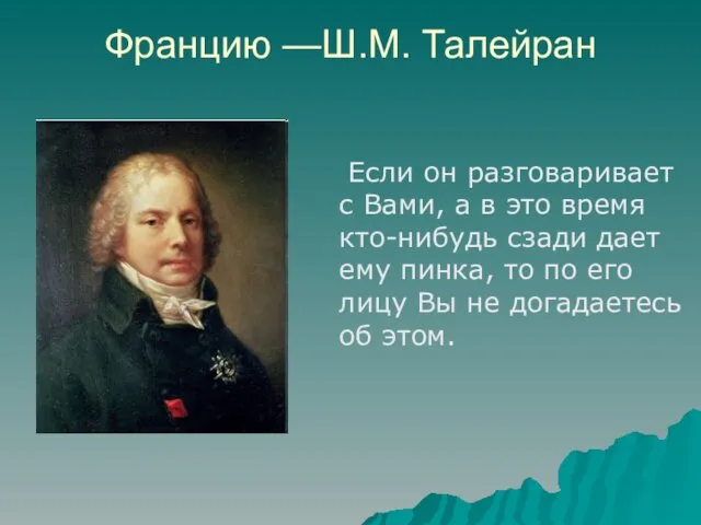 Францию —Ш.М. Талейран Если он разговаривает с Вами, а в