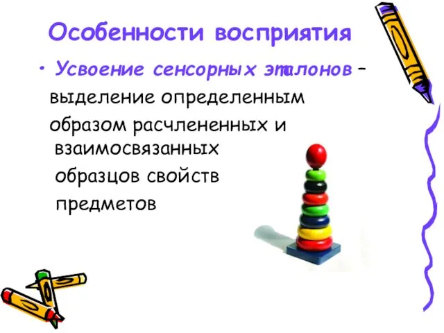 Особенности восприятия Усвоение сенсорных эталонов – выделение определенным образом расчлененных и взаимосвязанных образцов свойств предметов