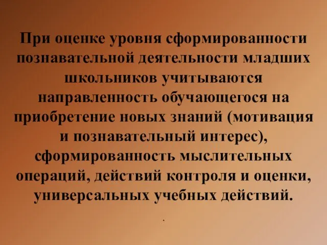 При оценке уровня сформированности познавательной деятельности младших школьников учитываются направленность