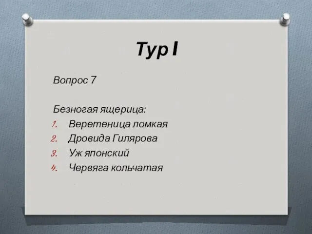 Тур I Вопрос 7 Безногая ящерица: Веретеница ломкая Дровида Гилярова Уж японский Червяга кольчатая