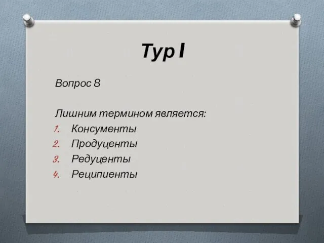 Тур I Вопрос 8 Лишним термином является: Консументы Продуценты Редуценты Реципиенты