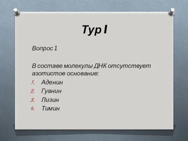 Тур I Вопрос 1 В составе молекулы ДНК отсутствует азотистое основание: Аденин Гуанин Лизин Тимин