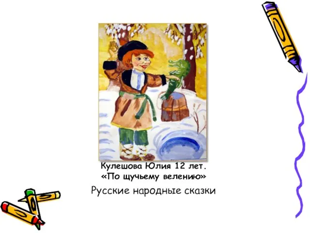 Кулешова Юлия 12 лет. «По щучьему велению» Русские народные сказки