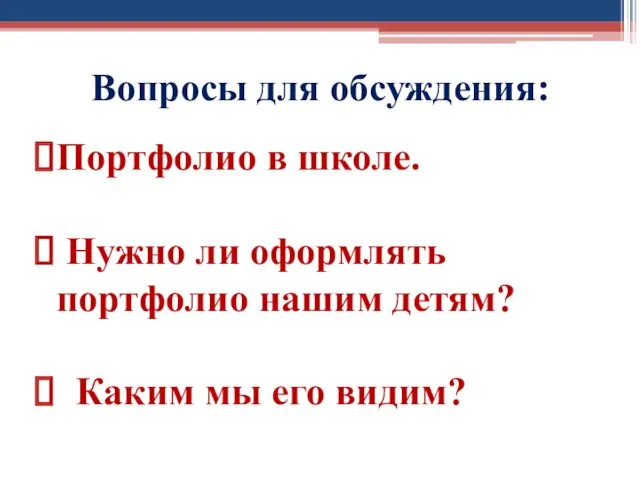 Вопросы для обсуждения: Портфолио в школе. Нужно ли оформлять портфолио нашим детям? Каким мы его видим?