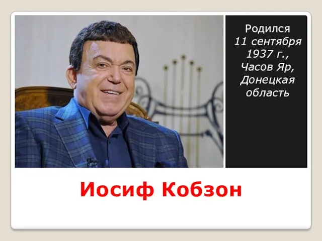 Иосиф Кобзон Родился 11 сентября 1937 г., Часов Яр, Донецкая область