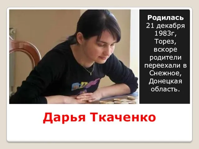Дарья Ткаченко Родилась 21 декабря 1983г, Торез, вскоре родители переехали в Снежное, Донецкая область.
