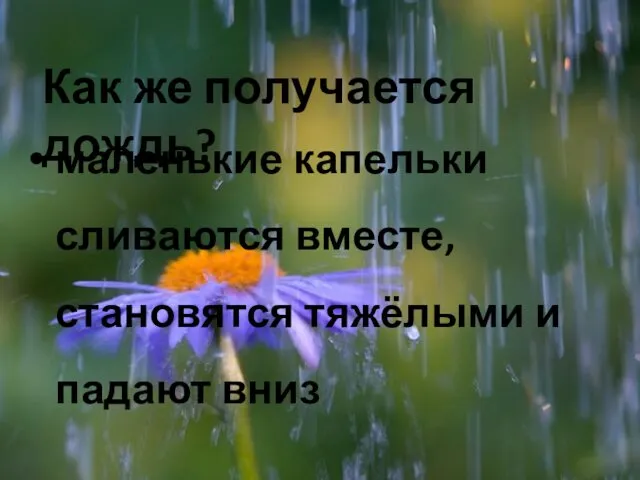 Как же получается дождь? маленькие капельки сливаются вместе, становятся тяжёлыми и падают вниз