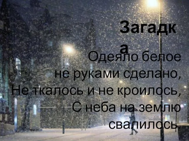 Загадка Одеяло белое не руками сделано, Не ткалось и не кроилось, С неба на землю свалилось.