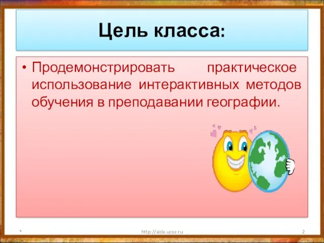 Цель класса: Продемонстрировать практическое использование интерактивных методов обучения в преподавании географии. * http://aida.ucoz.ru