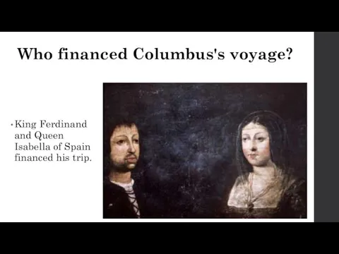 Who financed Columbus's voyage? King Ferdinand and Queen Isabella of Spain financed his trip.