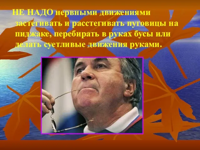 НЕ НАДО нервными движениями застегивать и расстегивать пуговицы на пиджаке,