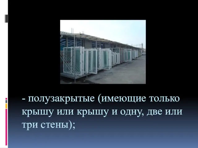 - полузакрытые (имеющие только крышу или крышу и одну, две или три стены);