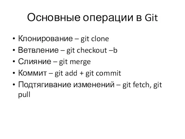 Основные операции в Git Клонирование – git clone Ветвление –