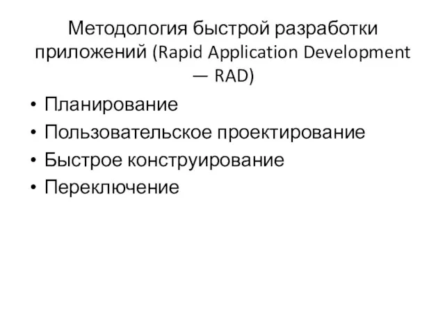 Методология быстрой разработки приложений (Rapid Application Development — RAD) Планирование Пользовательское проектирование Быстрое конструирование Переключение