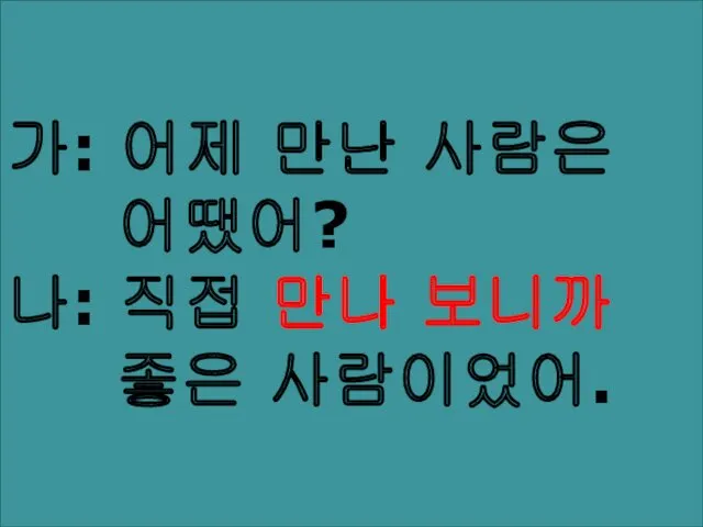 가: 어제 만난 사람은 어땠어? 나: 직접 만나 보니까 좋은 사람이었어.