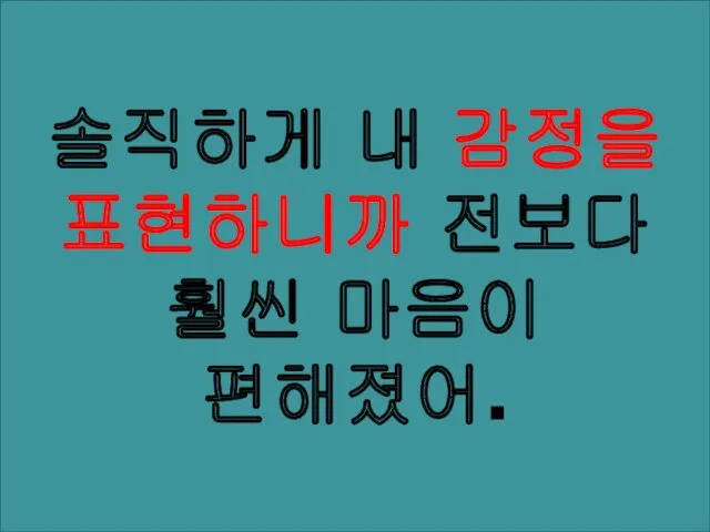 솔직하게 내 감정을 표현하니까 전보다 훨씬 마음이 편해졌어.