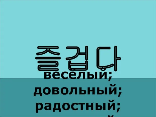 즐겁다 весёлый; довольный; радостный; приятный