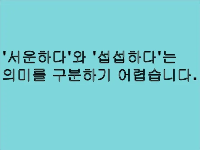 '서운하다'와 '섭섭하다'는 의미를 구분하기 어렵습니다.