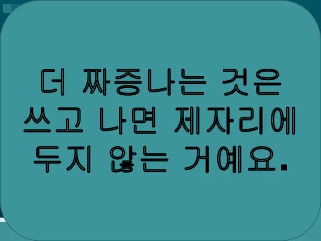 더 짜증나는 것은 쓰고 나면 제자리에 두지 않는 거예요.