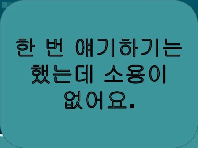 한 번 얘기하기는 했는데 소용이 없어요.