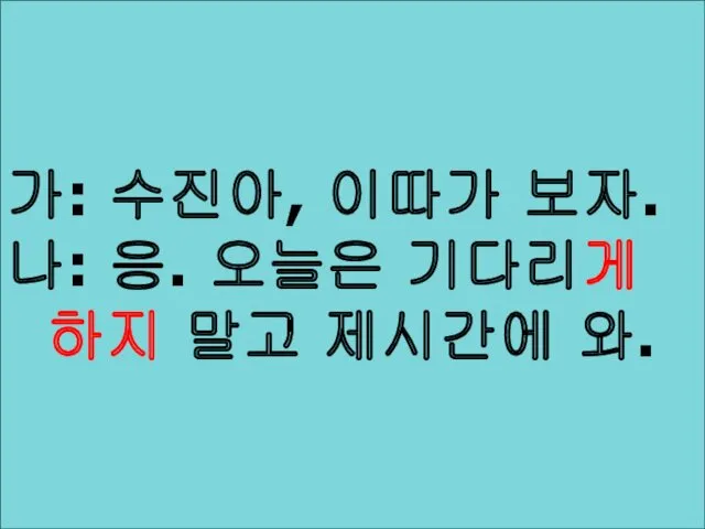 세종 문장 가: 수진아, 이따가 보자. 나: 응. 오늘은 기다리게 하지 말고 제시간에 와.