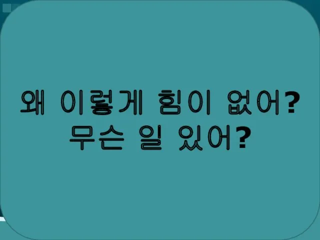 왜 이렇게 힘이 없어? 무슨 일 있어?