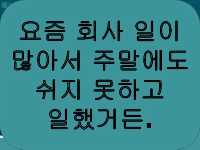 요즘 회사 일이 많아서 주말에도 쉬지 못하고 일했거든.