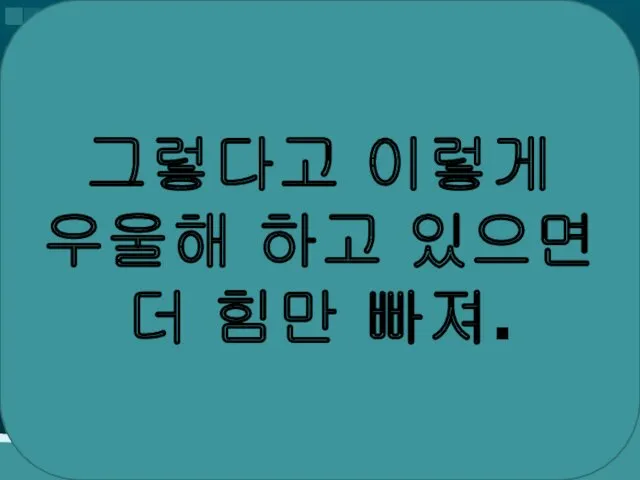 그렇다고 이렇게 우울해 하고 있으면 더 힘만 빠져.