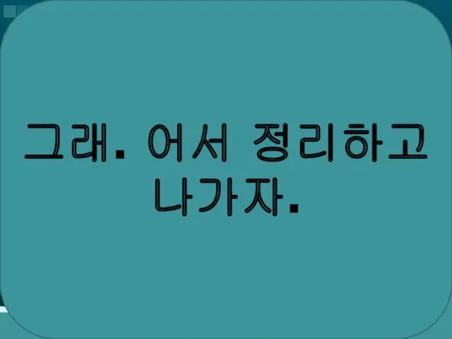 그래. 어서 정리하고 나가자.