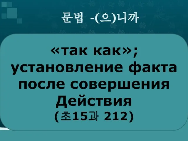 문법 -(으)니까 «так как»; установление факта после совершения Действия (초15과 212)