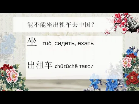 能不能坐出租车去中国？ 坐 zuò сидеть, ехать 出租车 chūzūchē такси