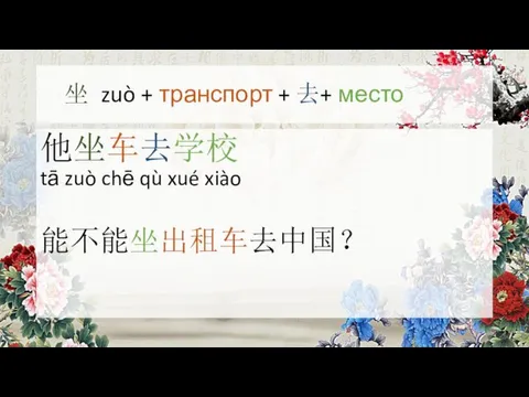 坐 zuò + транспорт + 去+ место 他坐车去学校 tā zuò chē qù xué xiào 能不能坐出租车去中国？