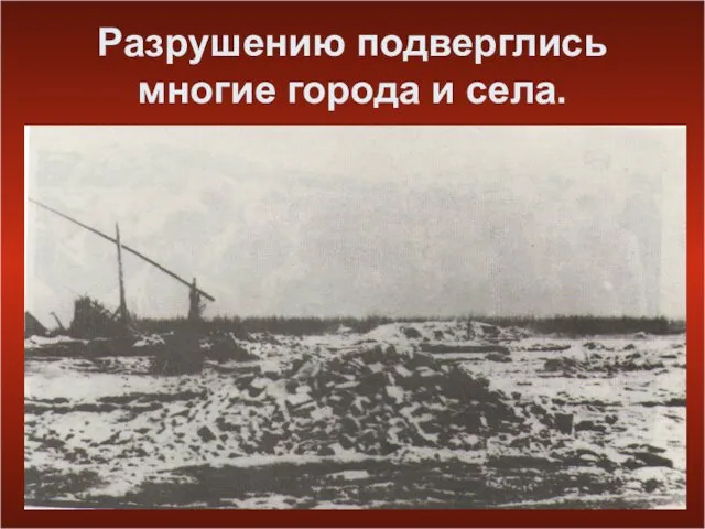 Разрушению подверглись многие города и села.