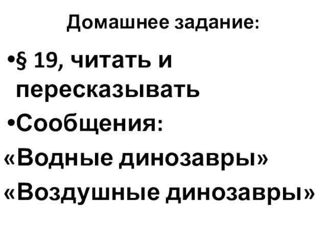 Домашнее задание: § 19, читать и пересказывать Сообщения: «Водные динозавры» «Воздушные динозавры»