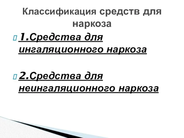 1.Средства для ингаляционного наркоза 2.Средства для неингаляционного наркоза Классификация средств для наркоза