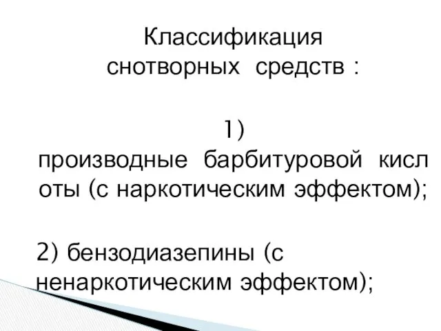 Классификация снотворных средств : 1)производные барбитуровой кислоты (с наркотическим эффектом); 2) бензодиазепины (с ненаркотическим эффектом);