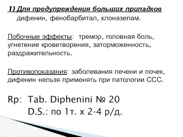 1) Для предупреждения больших припадков дифенин, фенобарбитал, клоназепам. Побочные эффекты: