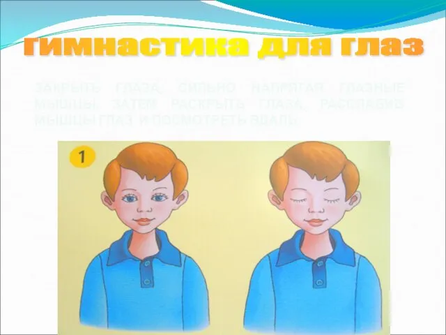 ЗАКРЫТЬ ГЛАЗА, СИЛЬНО НАПРЯГАЯ ГЛАЗНЫЕ МЫШЦЫ, ЗАТЕМ РАСКРЫТЬ ГЛАЗА, РАССЛАБИВ