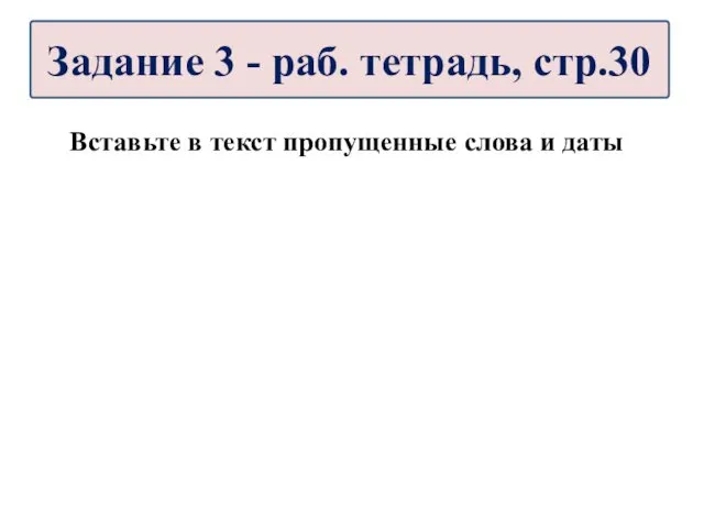 Вставьте в текст пропущенные слова и даты Задание 3 - раб. тетрадь, стр.30