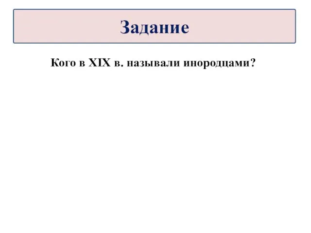 Кого в XIX в. называли инородцами? Задание