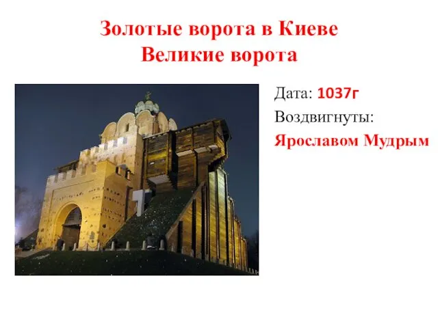 Золотые ворота в Киеве Великие ворота Дата: 1037г Воздвигнуты: Ярославом Мудрым