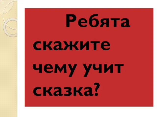 Ребята скажите чему учит сказка?