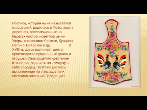 Роспись, которая ныне называется городецкой, родилась в Поволжье, в деревнях,