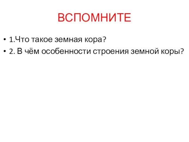 ВСПОМНИТЕ 1.Что такое земная кора? 2. В чём особенности строения земной коры?