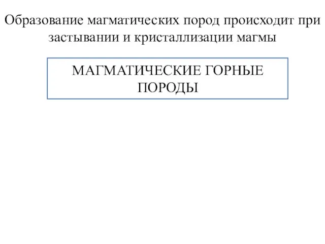 Образование магматических пород происходит при застывании и кристаллизации магмы МАГМАТИЧЕСКИЕ ГОРНЫЕ ПОРОДЫ