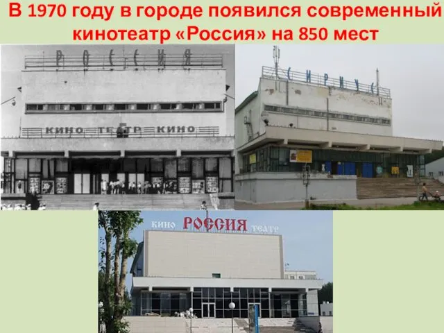 В 1970 году в городе появился современный кинотеатр «Россия» на 850 мест